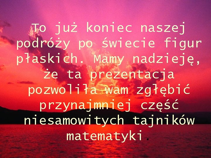 To już koniec naszej podróży po świecie figur płaskich. Mamy nadzieję, że ta prezentacja