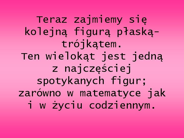 Teraz zajmiemy się kolejną figurą płaskątrójkątem. Ten wielokąt jest jedną z najczęściej spotykanych figur;