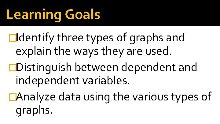 Learning Goals �Identify three types of graphs and explain the ways they are used.
