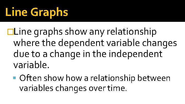 Line Graphs �Line graphs show any relationship where the dependent variable changes due to