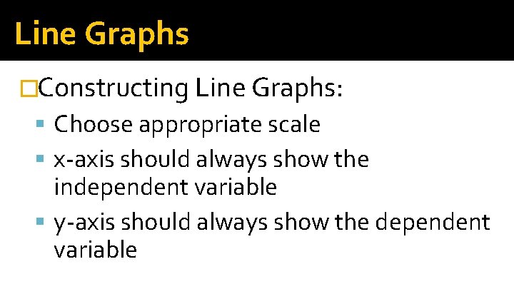 Line Graphs �Constructing Line Graphs: Choose appropriate scale x-axis should always show the independent