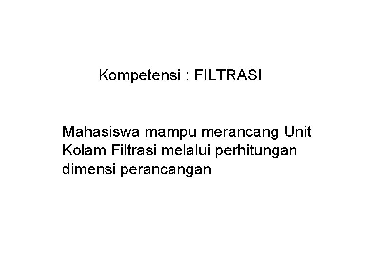 Kompetensi : FILTRASI Mahasiswa mampu merancang Unit Kolam Filtrasi melalui perhitungan dimensi perancangan 