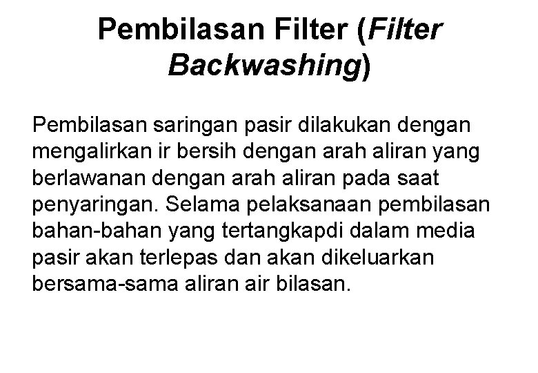 Pembilasan Filter (Filter Backwashing) Pembilasan saringan pasir dilakukan dengan mengalirkan ir bersih dengan arah