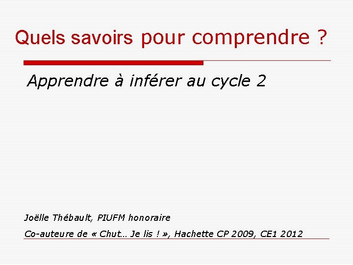 Quels savoirs pour comprendre ? Apprendre à inférer au cycle 2 Joëlle Thébault, PIUFM