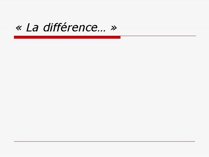  « La différence… » 