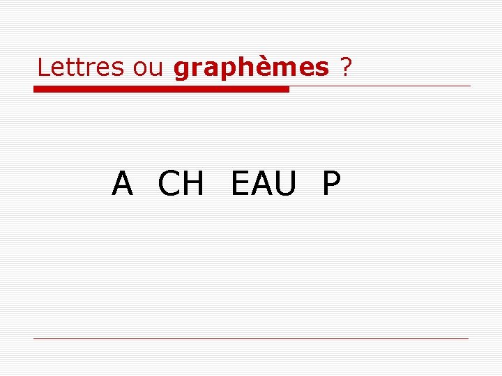 Lettres ou graphèmes ? A CH EAU P 