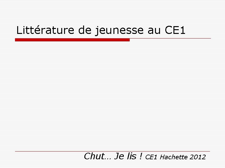 Littérature de jeunesse au CE 1 Chut… Je lis ! CE 1 Hachette 2012