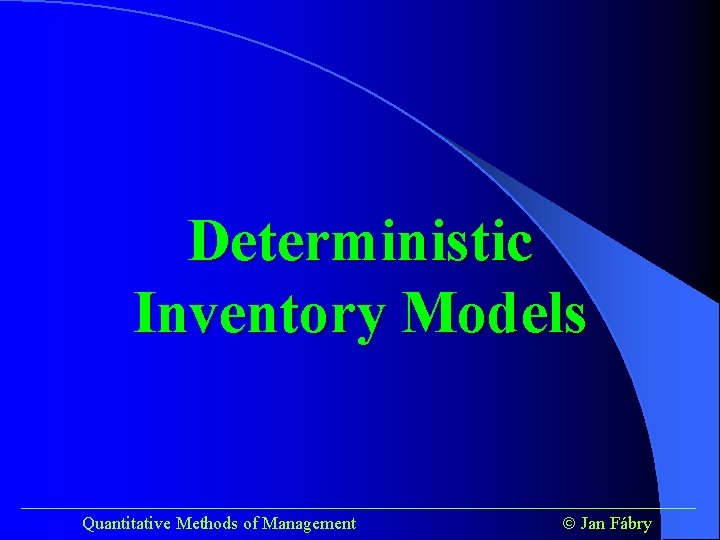 Deterministic Inventory Models ______________________________________ Quantitative Methods of Management Jan Fábry 