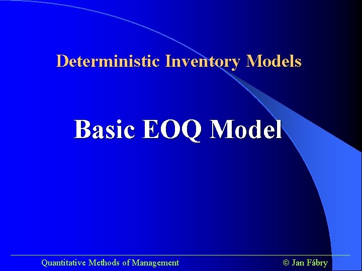 Deterministic Inventory Models Basic EOQ Model ______________________________________ Quantitative Methods of Management Jan Fábry 