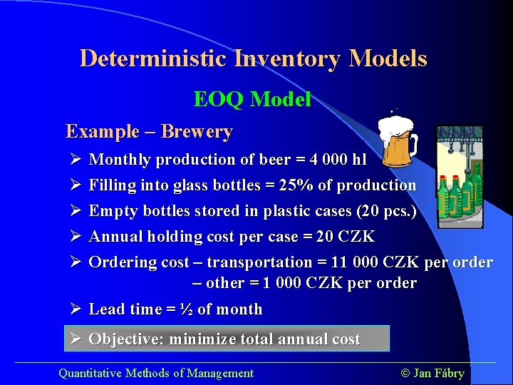 Deterministic Inventory Models EOQ Model Example – Brewery Ø Monthly production of beer =