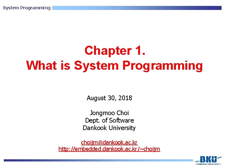 System Programming Chapter 1. What is System Programming August 30, 2018 Jongmoo Choi Dept.