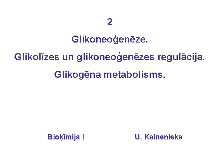 2 Glikoneoģenēze. Glikolīzes un glikoneoģenēzes regulācija. Glikogēna metabolisms. Bioķīmija I U. Kalnenieks 