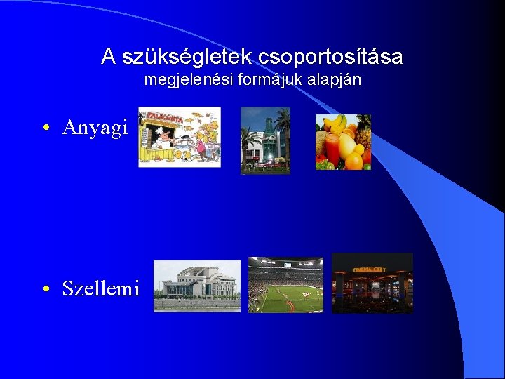 A szükségletek csoportosítása megjelenési formájuk alapján • Anyagi • Szellemi 