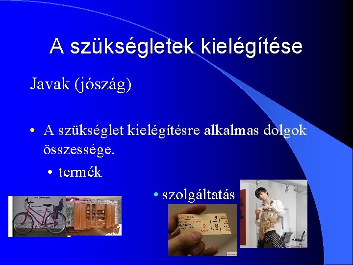 A szükségletek kielégítése Javak (jószág) • A szükséglet kielégítésre alkalmas dolgok összessége. • termék