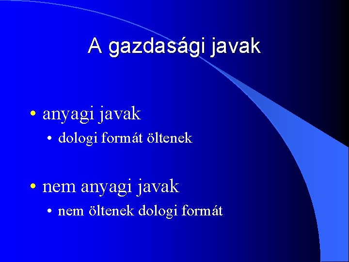 A gazdasági javak • anyagi javak • dologi formát öltenek • nem anyagi javak