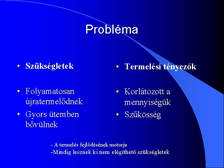 Probléma • Szükségletek • Termelési tényezők • Folyamatosan újratermelődnek • Gyors ütemben bővülnek •