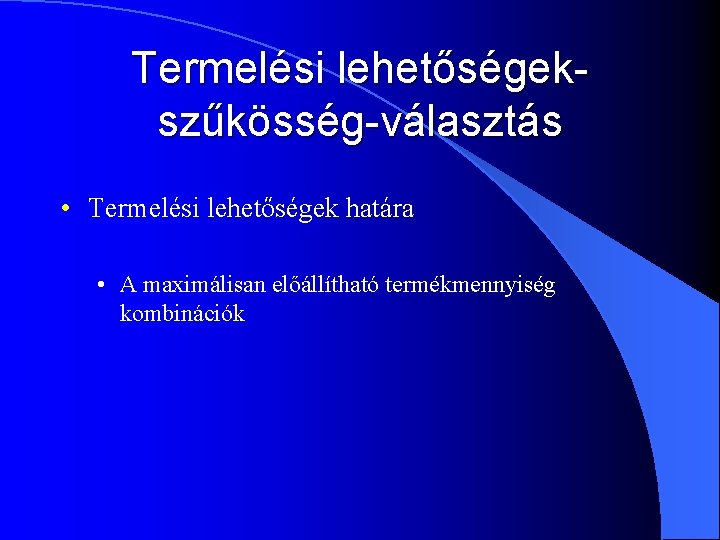 Termelési lehetőségekszűkösség-választás • Termelési lehetőségek határa • A maximálisan előállítható termékmennyiség kombinációk 