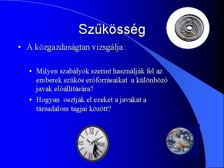 Szűkösség • A közgazdaságtan vizsgálja: • Milyen szabályok szerint használják fel az emberek szűkös