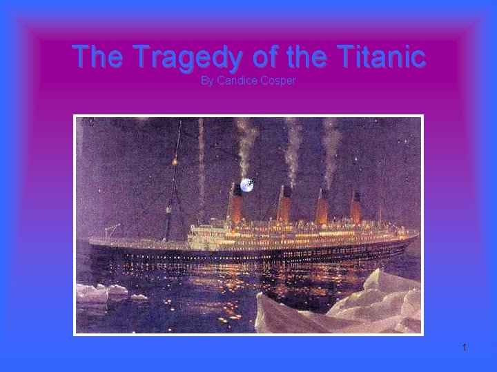 The Tragedy of the Titanic By Candice Cosper 1 