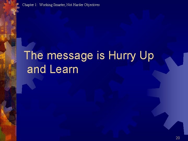 Chapter 1: Working Smarter, Not Harder Objectives The message is Hurry Up and Learn