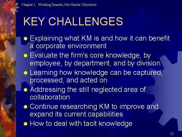 Chapter 1: Working Smarter, Not Harder Objectives KEY CHALLENGES ® Explaining what KM is