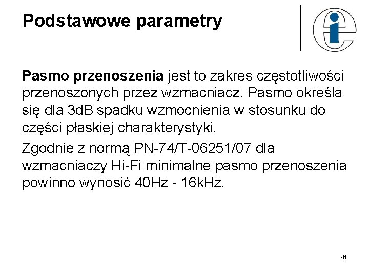 Podstawowe parametry Pasmo przenoszenia jest to zakres częstotliwości przenoszonych przez wzmacniacz. Pasmo określa się
