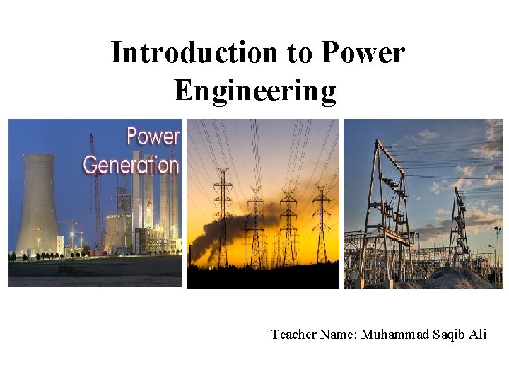 Introduction to Power Engineering Teacher Name: Muhammad Saqib Ali 