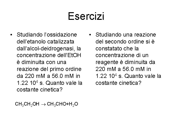 Esercizi • Studiando l’ossidazione dell’etanolo catalizzata dall’alcol-deidrogenasi, la concentrazione dell’Et. OH è diminuita con Esercizi • Studiando l’ossidazione dell’etanolo catalizzata dall’alcol-deidrogenasi, la concentrazione dell’Et. OH è diminuita con