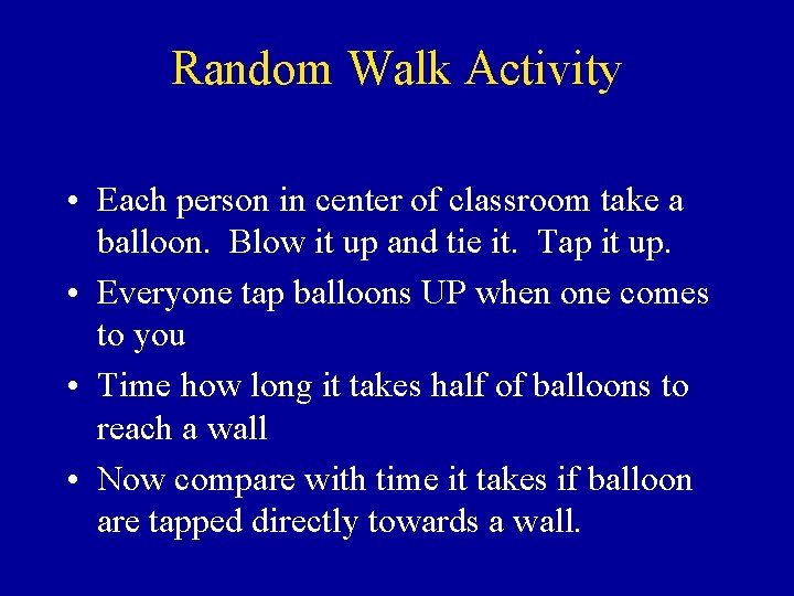 Random Walk Activity • Each person in center of classroom take a balloon. Blow