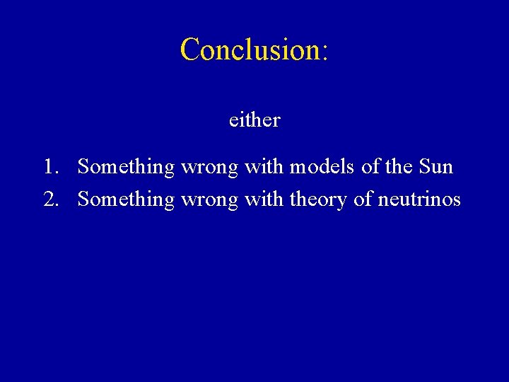 Conclusion: either 1. Something wrong with models of the Sun 2. Something wrong with