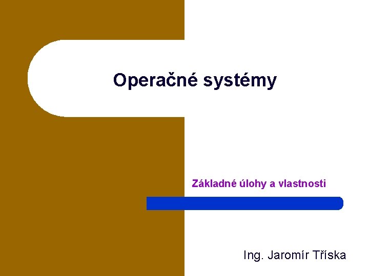 Operačné systémy Základné úlohy a vlastnosti Ing. Jaromír Tříska 