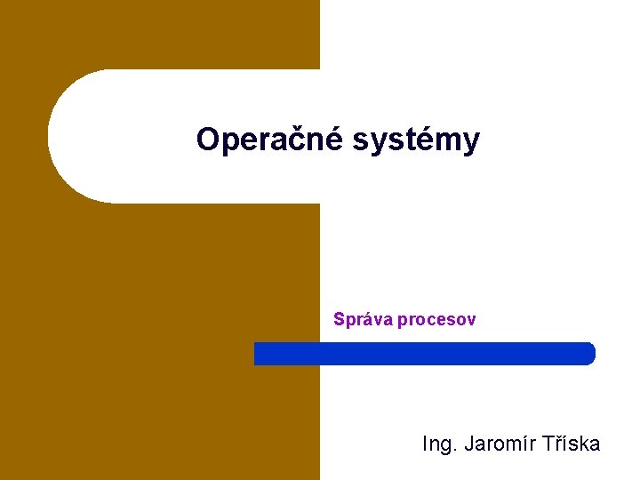 Operačné systémy Správa procesov Ing. Jaromír Tříska 