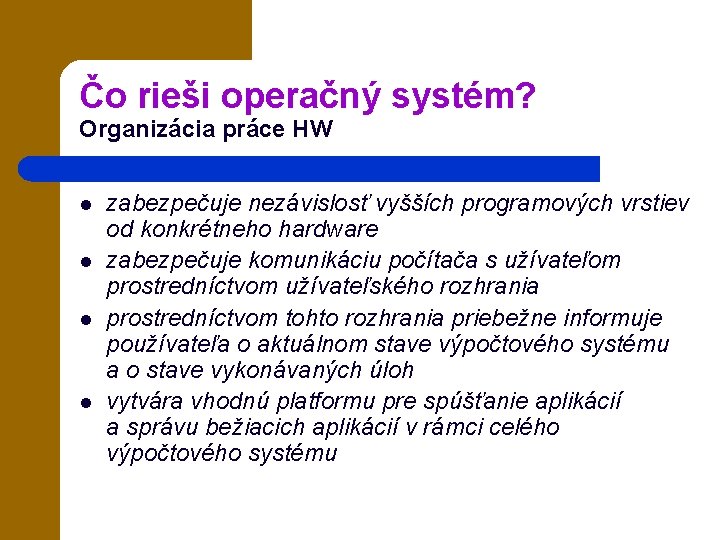 Čo rieši operačný systém? Organizácia práce HW l l zabezpečuje nezávislosť vyšších programových vrstiev