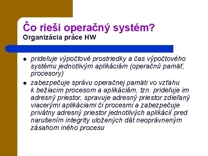 Čo rieši operačný systém? Organizácia práce HW l l prideľuje výpočtové prostriedky a čas