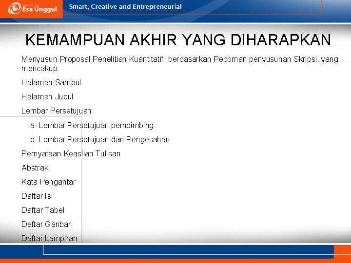 KEMAMPUAN AKHIR YANG DIHARAPKAN Menyusun Proposal Penelitian Kuantitatif berdasarkan Pedoman penyusunan Skripsi, yang mencakup: