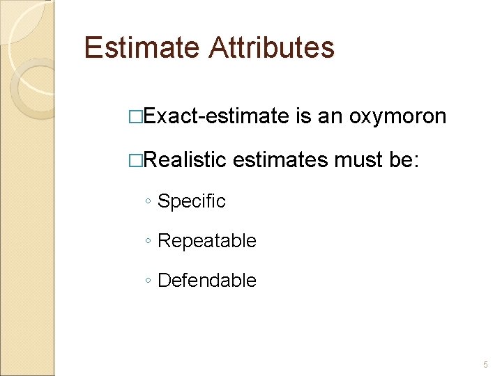 Estimate Attributes �Exact-estimate �Realistic is an oxymoron estimates must be: ◦ Specific ◦ Repeatable