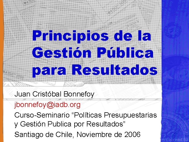 Principios de la Gestión Pública para Resultados Juan Cristóbal Bonnefoy jbonnefoy@iadb. org Curso-Seminario “Políticas