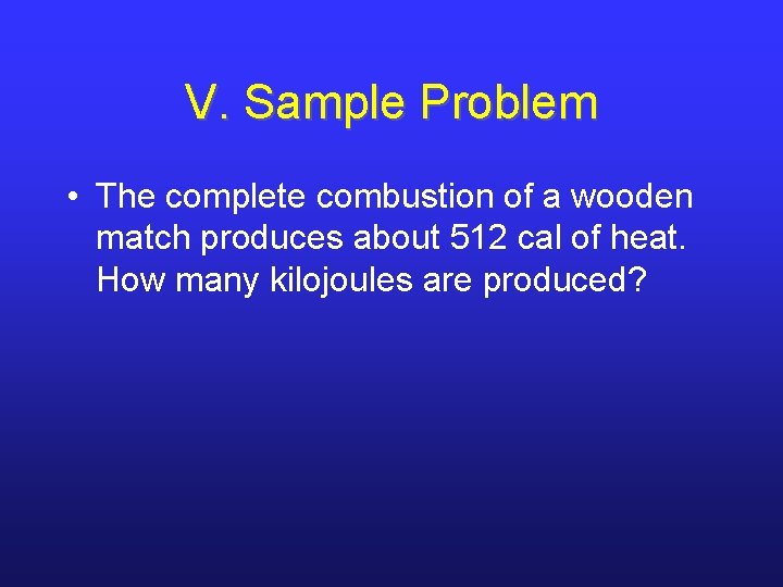 V. Sample Problem • The complete combustion of a wooden match produces about 512 V. Sample Problem • The complete combustion of a wooden match produces about 512