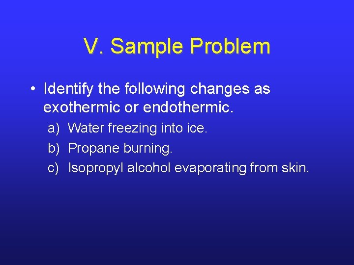 V. Sample Problem • Identify the following changes as exothermic or endothermic. a) Water V. Sample Problem • Identify the following changes as exothermic or endothermic. a) Water