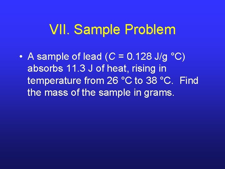 VII. Sample Problem • A sample of lead (C = 0. 128 J/g °C) VII. Sample Problem • A sample of lead (C = 0. 128 J/g °C)