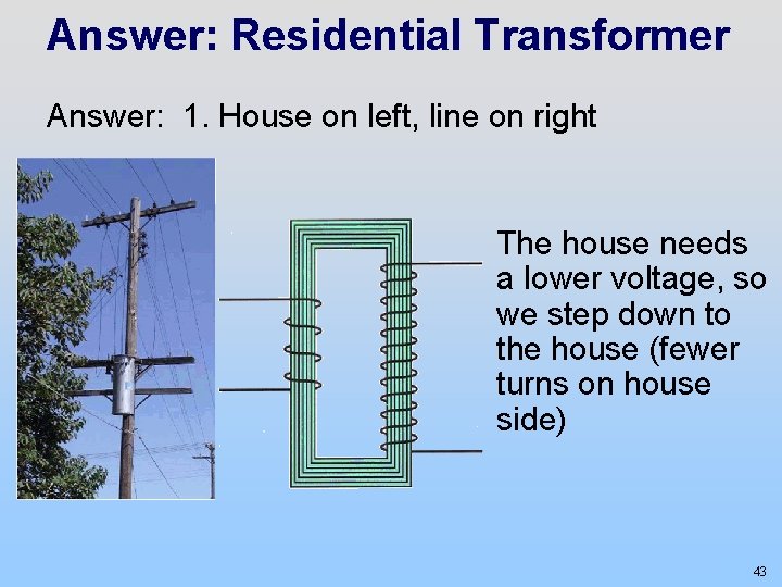 Answer: Residential Transformer Answer: 1. House on left, line on right The house needs