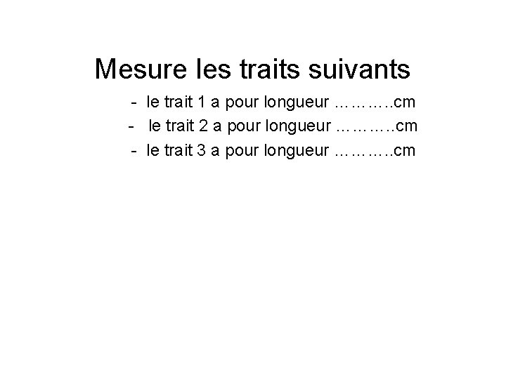 Mesure les traits suivants - le trait 1 a pour longueur ………. . cm