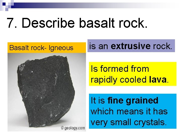 7. Describe basalt rock. Basalt rock- Igneous is an extrusive rock. Is formed from