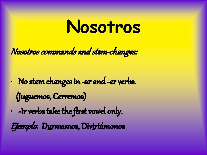 Nosotros commands and stem-changes: • No stem changes in -ar and -er verbs. (Juguemos,