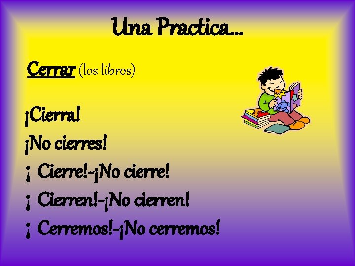 Una Practica… Cerrar (los libros) ¡Cierra! ¡No cierres! ¡ Cierre!-¡No cierre! ¡ Cierren!-¡No cierren!