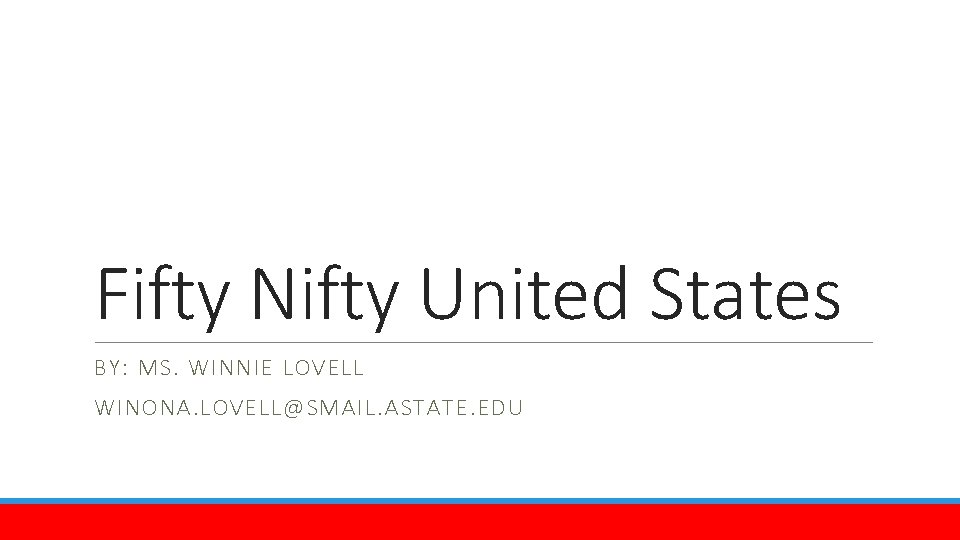 Fifty Nifty United States BY: MS. WINNIE LOVELL WINONA. LOVELL@SMAIL. ASTATE. EDU 