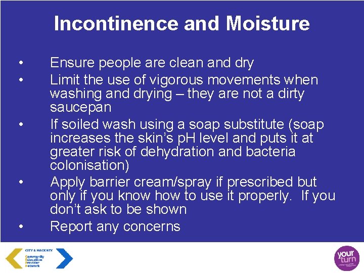 Incontinence and Moisture • • • Ensure people are clean and dry Limit the