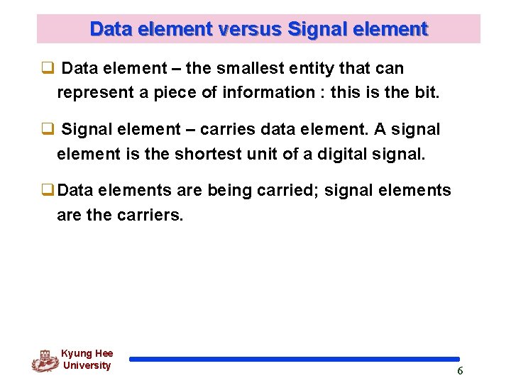 Data element versus Signal element q Data element – the smallest entity that can