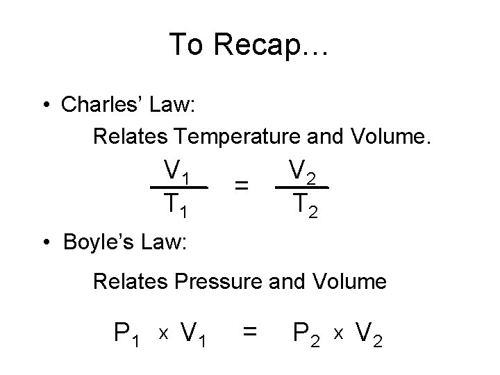 To Recap… • Charles’ Law: Relates Temperature and Volume. V 1 T 1 =