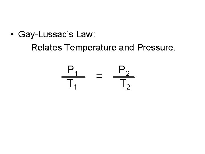  • Gay-Lussac’s Law: Relates Temperature and Pressure. P 1 T 1 = P